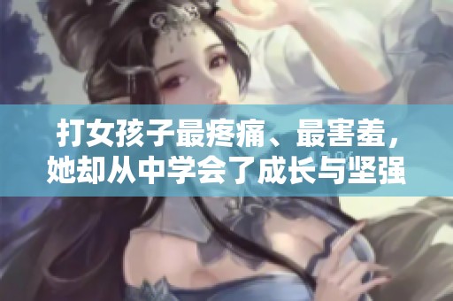 打女孩子最疼痛、最害羞，她却从中学会了成长与坚强