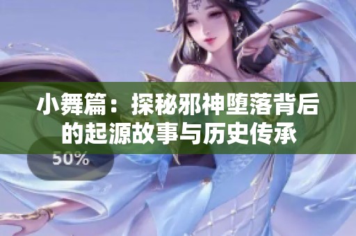 小舞篇：探秘邪神堕落背后的起源故事与历史传承