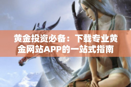 黄金投资必备：下载专业黄金网站APP的一站式指南