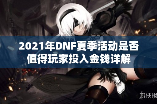 2021年DNF夏季活动是否值得玩家投入金钱详解