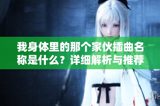 我身体里的那个家伙插曲名称是什么？详细解析与推荐