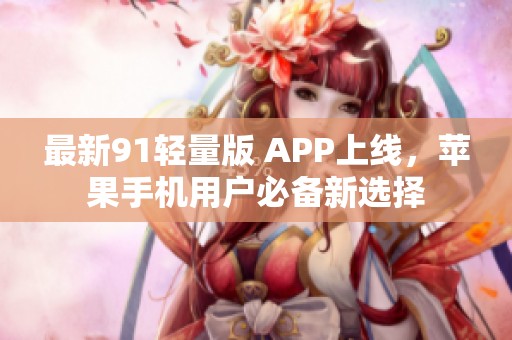 最新91轻量版 APP上线，苹果手机用户必备新选择