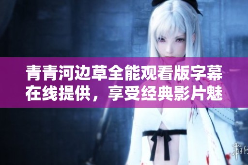 青青河边草全能观看版字幕在线提供，享受经典影片魅力