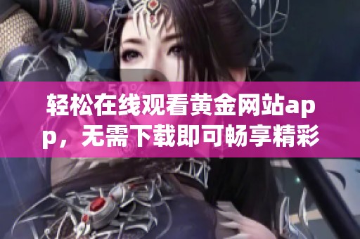 轻松在线观看黄金网站app，无需下载即可畅享精彩内容