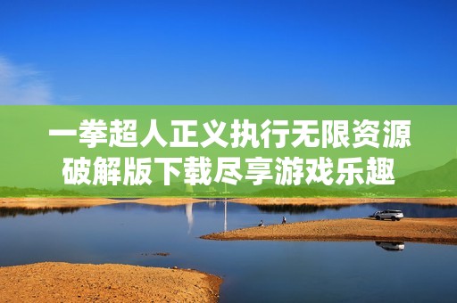 一拳超人正义执行无限资源破解版下载尽享游戏乐趣