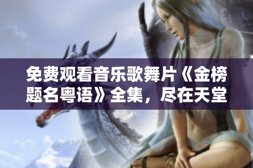 免费观看音乐歌舞片《金榜题名粤语》全集，尽在天堂影视