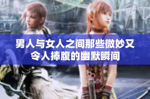 男人与女人之间那些微妙又令人捧腹的幽默瞬间