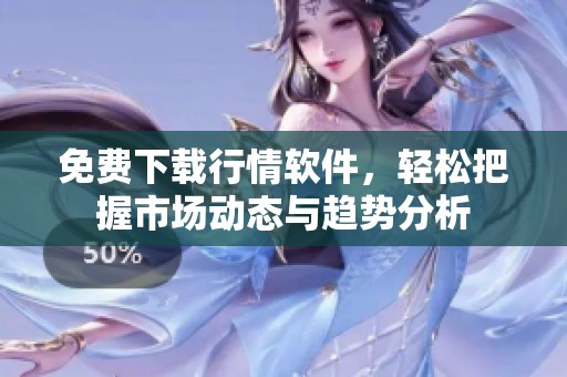 免费下载行情软件，轻松把握市场动态与趋势分析