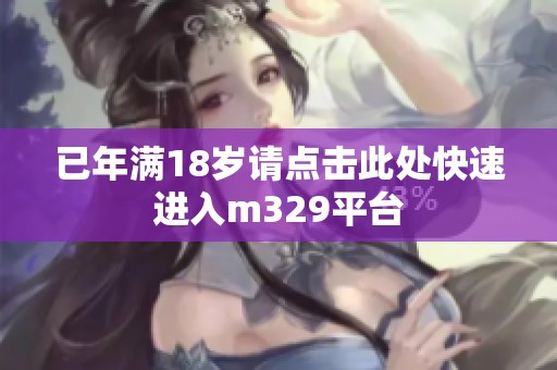 已年满18岁请点击此处快速进入m329平台