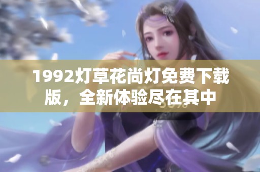 1992灯草花尚灯免费下载版，全新体验尽在其中