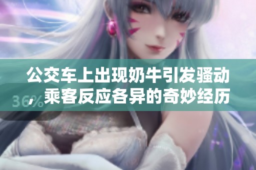 公交车上出现奶牛引发骚动，乘客反应各异的奇妙经历