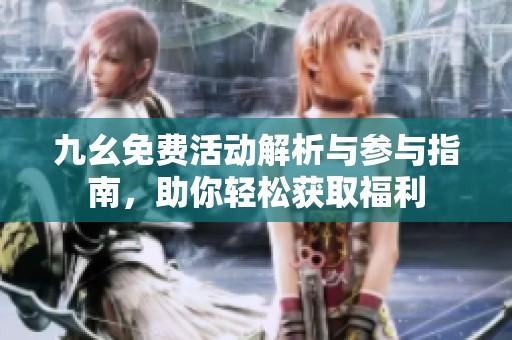 九幺免费活动解析与参与指南，助你轻松获取福利