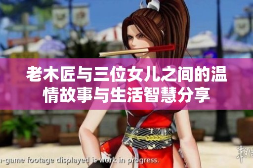 老木匠与三位女儿之间的温情故事与生活智慧分享