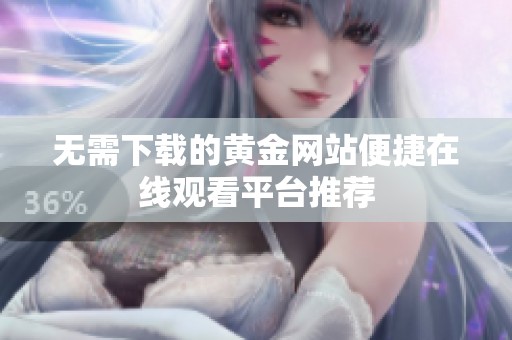 无需下载的黄金网站便捷在线观看平台推荐
