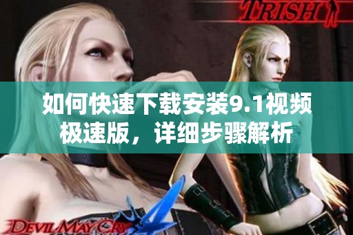 如何快速下载安装9.1视频极速版，详细步骤解析