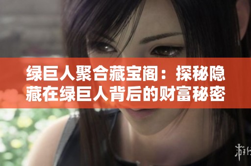 绿巨人聚合藏宝阁：探秘隐藏在绿巨人背后的财富秘密
