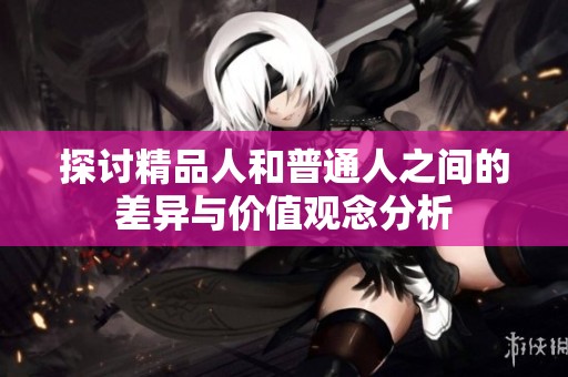 探讨精品人和普通人之间的差异与价值观念分析