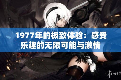1977年的极致体验：感受乐趣的无限可能与激情