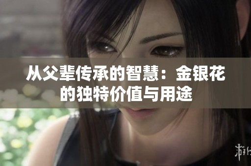 从父辈传承的智慧：金银花的独特价值与用途