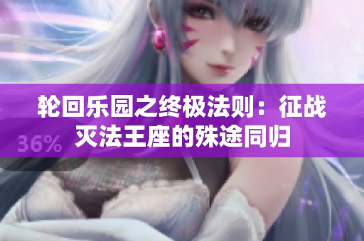 轮回乐园之终极法则：征战灭法王座的殊途同归