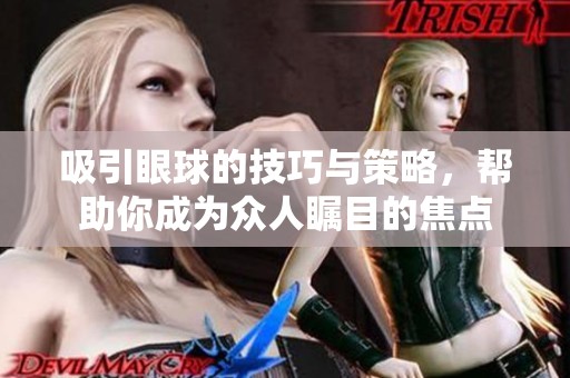 吸引眼球的技巧与策略，帮助你成为众人瞩目的焦点