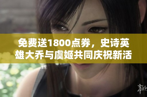 免费送1800点券，史诗英雄大乔与虞姬共同庆祝新活动