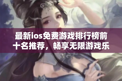 最新ios免费游戏排行榜前十名推荐，畅享无限游戏乐趣
