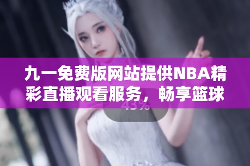 九一免费版网站提供NBA精彩直播观看服务，畅享篮球盛宴