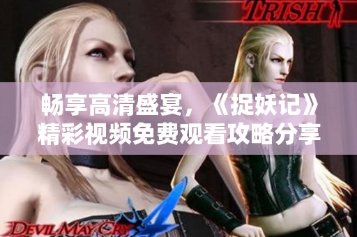 畅享高清盛宴，《捉妖记》精彩视频免费观看攻略分享