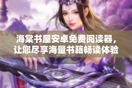 海棠书屋安卓免费阅读器，让您尽享海量书籍畅读体验