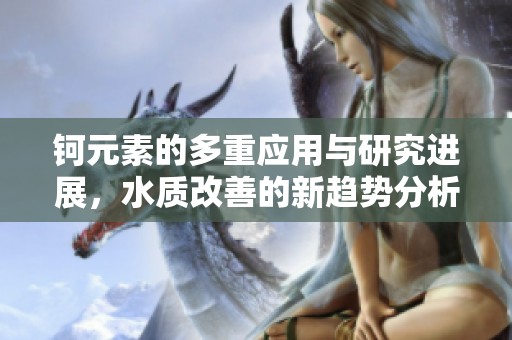 钶元素的多重应用与研究进展，水质改善的新趋势分析