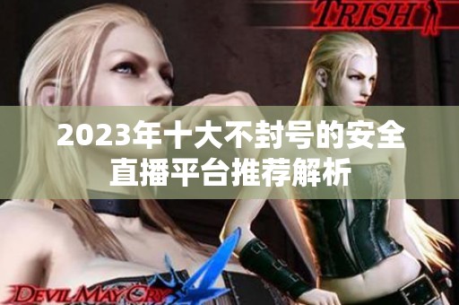 2023年十大不封号的安全直播平台推荐解析