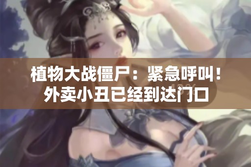 植物大战僵尸：紧急呼叫！外卖小丑已经到达门口
