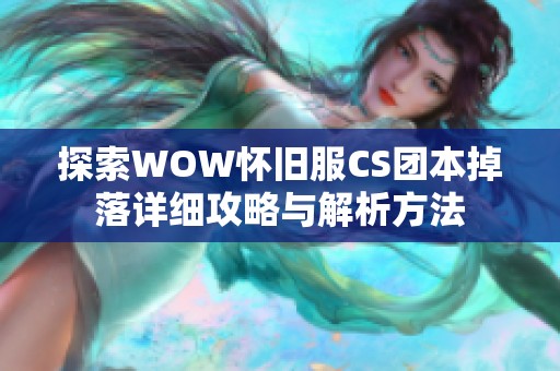 探索WOW怀旧服CS团本掉落详细攻略与解析方法