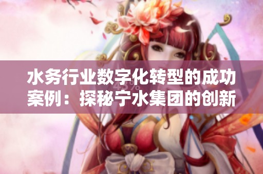 水务行业数字化转型的成功案例：探秘宁水集团的创新发展之路