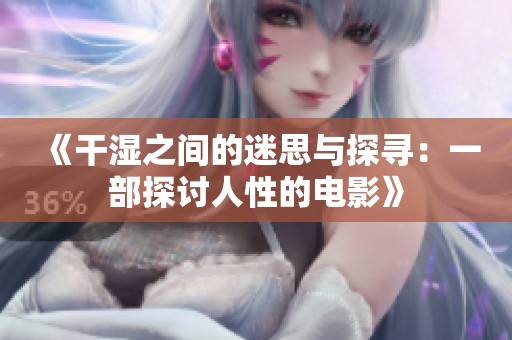 《干湿之间的迷思与探寻：一部探讨人性的电影》