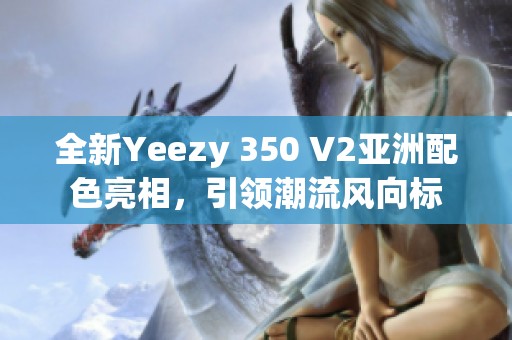 全新Yeezy 350 V2亚洲配色亮相，引领潮流风向标