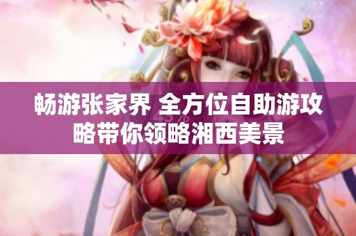 畅游张家界 全方位自助游攻略带你领略湘西美景