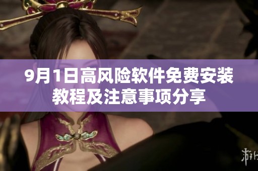 9月1日高风险软件免费安装教程及注意事项分享