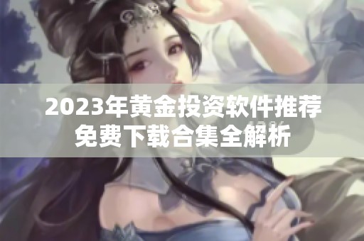2023年黄金投资软件推荐免费下载合集全解析