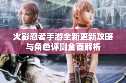 火影忍者手游全新更新攻略与角色评测全面解析