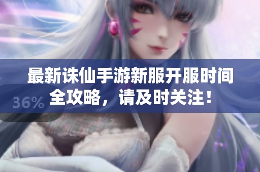 最新诛仙手游新服开服时间全攻略，请及时关注！