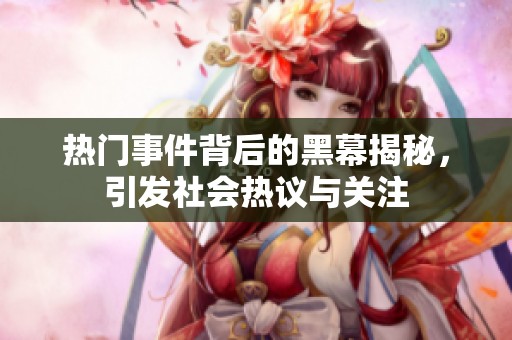 热门事件背后的黑幕揭秘，引发社会热议与关注