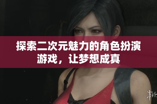 探索二次元魅力的角色扮演游戏，让梦想成真
