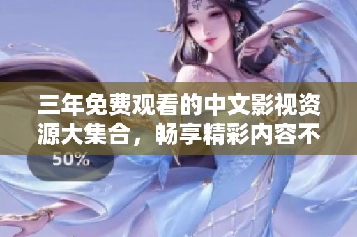三年免费观看的中文影视资源大集合，畅享精彩内容不再愁