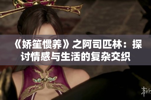 《娇笙惯养》之阿司匹林：探讨情感与生活的复杂交织