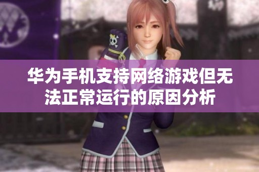华为手机支持网络游戏但无法正常运行的原因分析