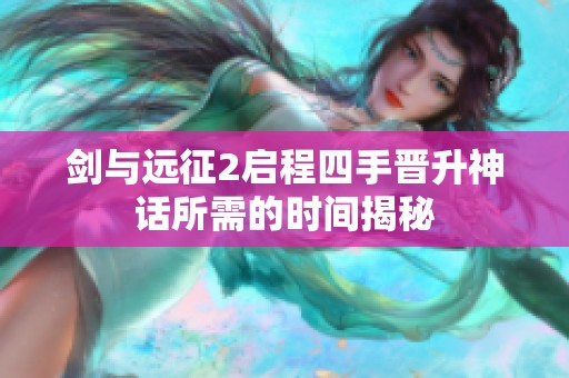 剑与远征2启程四手晋升神话所需的时间揭秘