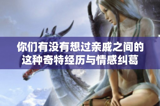 你们有没有想过亲戚之间的这种奇特经历与情感纠葛