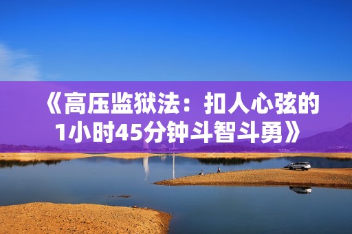 《高压监狱法：扣人心弦的1小时45分钟斗智斗勇》